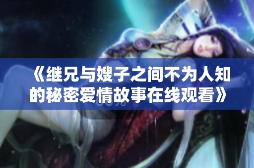 《继兄与嫂子之间不为人知的秘密爱情故事在线观看》
