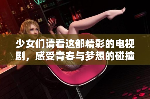 少女们请看这部精彩的电视剧，感受青春与梦想的碰撞与绽放