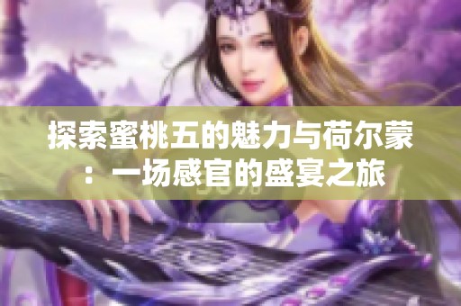 探索蜜桃五的魅力与荷尔蒙：一场感官的盛宴之旅