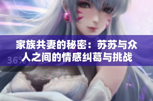 家族共妻的秘密：苏苏与众人之间的情感纠葛与挑战
