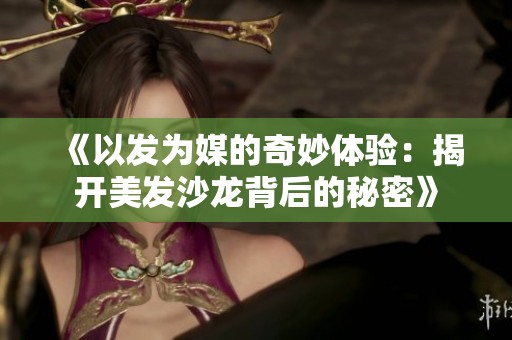 《以发为媒的奇妙体验：揭开美发沙龙背后的秘密》