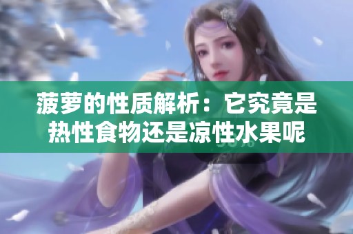菠萝的性质解析：它究竟是热性食物还是凉性水果呢