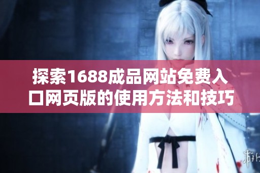 探索1688成品网站免费入口网页版的使用方法和技巧指南