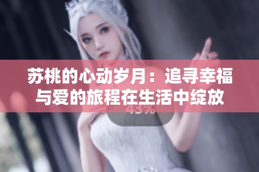 苏桃的心动岁月：追寻幸福与爱的旅程在生活中绽放
