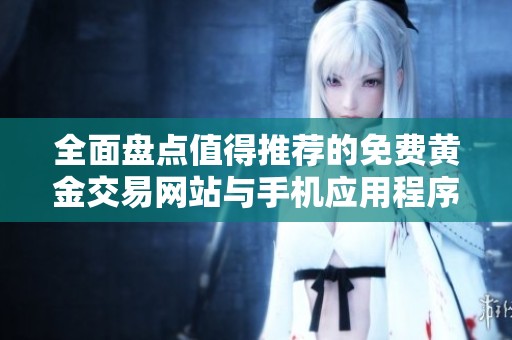 全面盘点值得推荐的免费黄金交易网站与手机应用程序合集