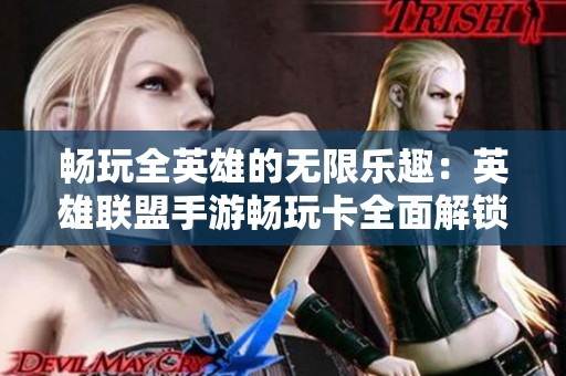 畅玩全英雄的无限乐趣：英雄联盟手游畅玩卡全面解锁攻略