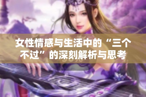 女性情感与生活中的“三个不过”的深刻解析与思考