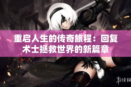 重启人生的传奇旅程：回复术士拯救世界的新篇章