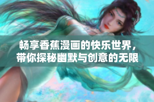 畅享香蕉漫画的快乐世界，带你探秘幽默与创意的无限可能