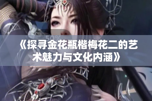 《探寻金花瓶楷梅花二的艺术魅力与文化内涵》