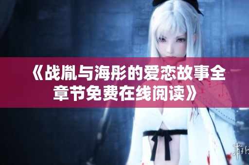 《战胤与海彤的爱恋故事全章节免费在线阅读》