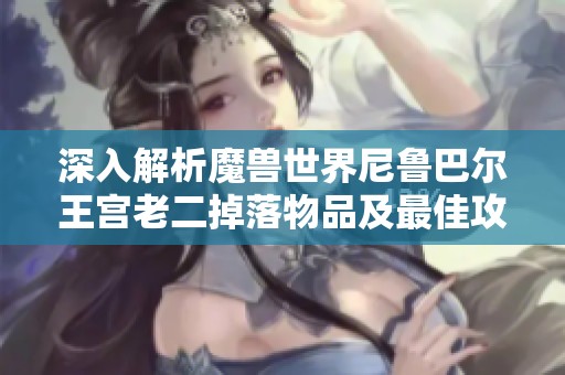 深入解析魔兽世界尼鲁巴尔王宫老二掉落物品及最佳攻略技巧