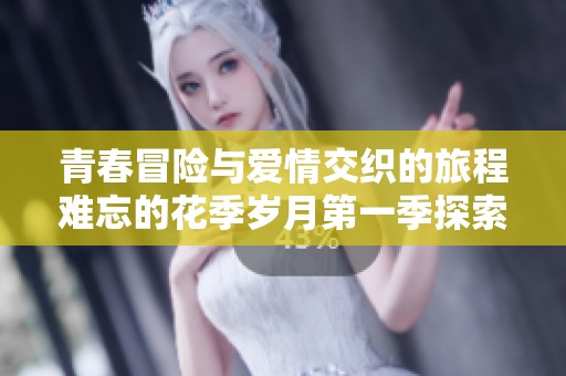 青春冒险与爱情交织的旅程难忘的花季岁月第一季探索