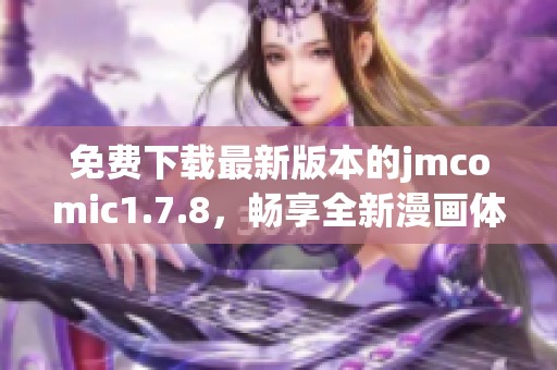 免费下载最新版本的jmcomic1.7.8，畅享全新漫画体验与丰富内容