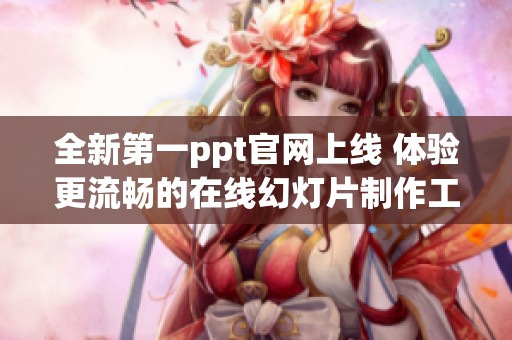 全新第一ppt官网上线 体验更流畅的在线幻灯片制作工具