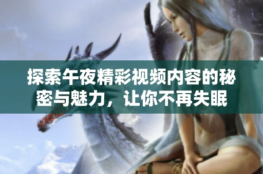 探索午夜精彩视频内容的秘密与魅力，让你不再失眠