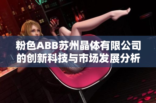 粉色ABB苏州晶体有限公司的创新科技与市场发展分析报告