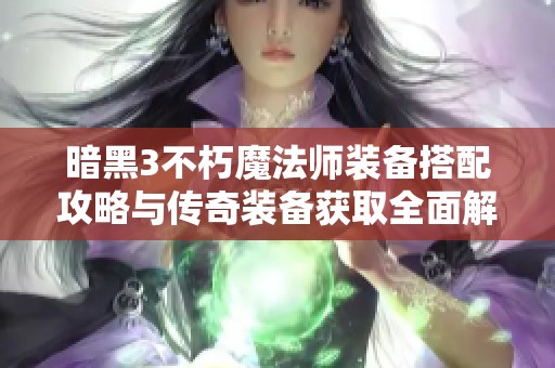 暗黑3不朽魔法师装备搭配攻略与传奇装备获取全面解析