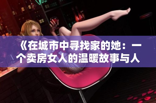 《在城市中寻找家的她：一个卖房女人的温暖故事与人生启示》