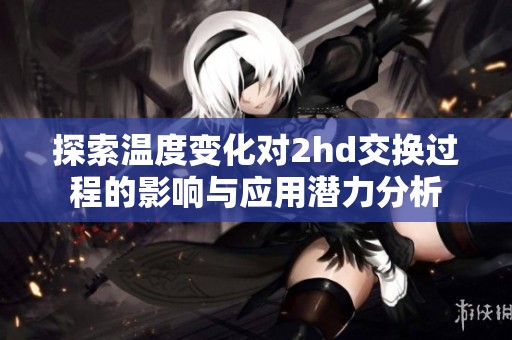 探索温度变化对2hd交换过程的影响与应用潜力分析