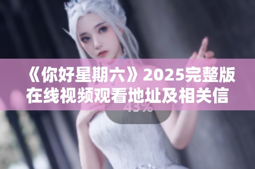 《你好星期六》2025完整版在线视频观看地址及相关信息分享