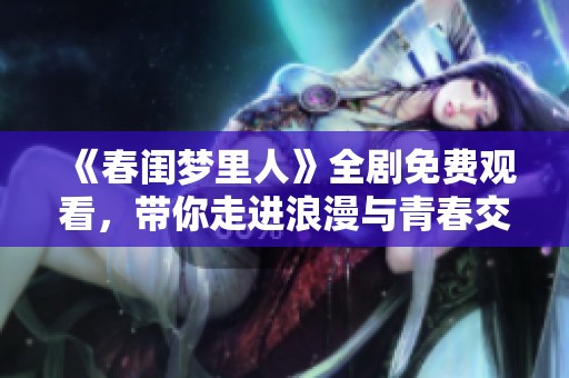 《春闺梦里人》全剧免费观看，带你走进浪漫与青春交织的故事世界