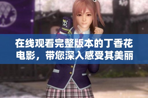 在线观看完整版本的丁香花电影，带您深入感受其美丽与情感世界