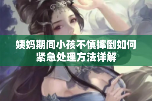 姨妈期间小孩不慎摔倒如何紧急处理方法详解