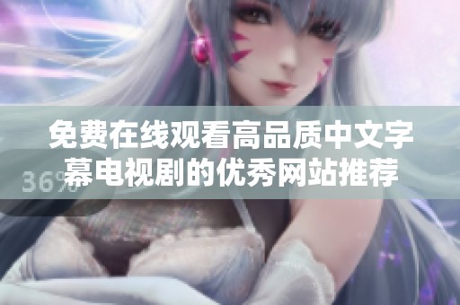 免费在线观看高品质中文字幕电视剧的优秀网站推荐