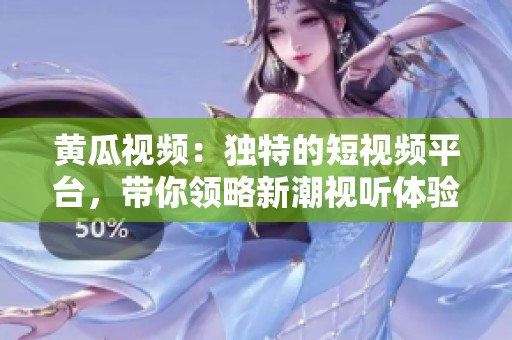 黄瓜视频：独特的短视频平台，带你领略新潮视听体验