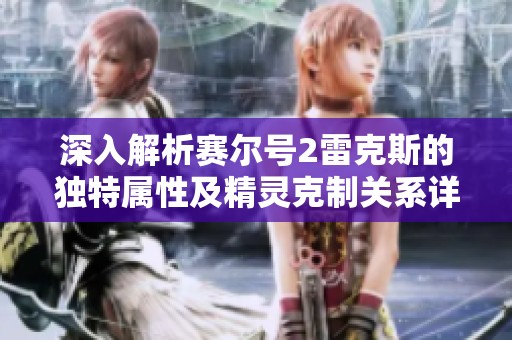 深入解析赛尔号2雷克斯的独特属性及精灵克制关系详解
