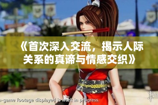 《首次深入交流，揭示人际关系的真谛与情感交织》