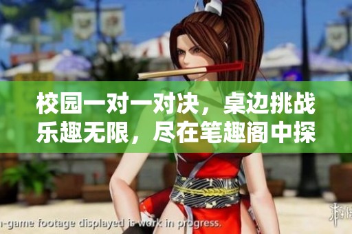 校园一对一对决，桌边挑战乐趣无限，尽在笔趣阁中探索新世界