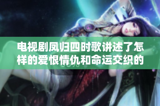 电视剧凤归四时歌讲述了怎样的爱恨情仇和命运交织的故事呢