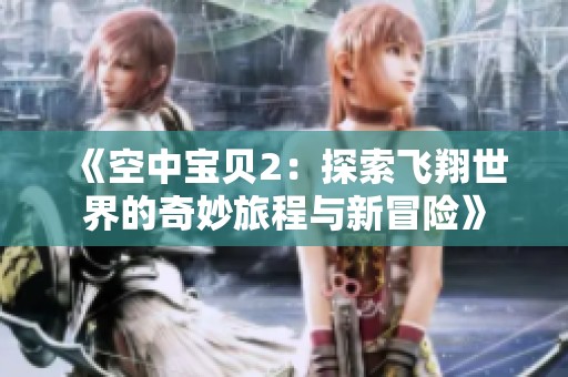 《空中宝贝2：探索飞翔世界的奇妙旅程与新冒险》
