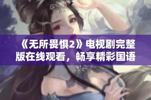 《无所畏惧2》电视剧完整版在线观看，畅享精彩国语剧集！
