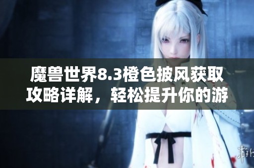 魔兽世界8.3橙色披风获取攻略详解，轻松提升你的游戏体验