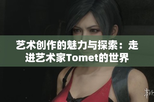 艺术创作的魅力与探索：走进艺术家Tomet的世界