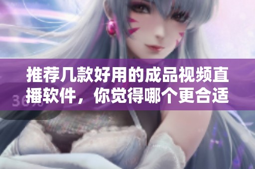 推荐几款好用的成品视频直播软件，你觉得哪个更合适呢