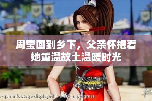 周莹回到乡下，父亲怀抱着她重温故土温暖时光