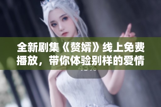 全新剧集《赘婿》线上免费播放，带你体验别样的爱情与创业故事