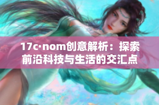 17c·nom创意解析：探索前沿科技与生活的交汇点