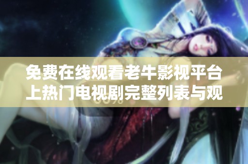 免费在线观看老牛影视平台上热门电视剧完整列表与观看指南