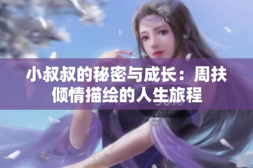 小叔叔的秘密与成长：周扶倾情描绘的人生旅程
