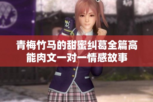 青梅竹马的甜蜜纠葛全篇高能肉文一对一情感故事