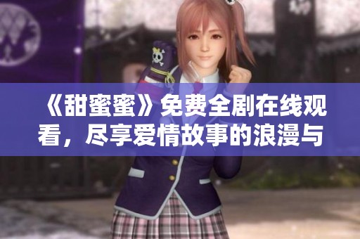 《甜蜜蜜》免费全剧在线观看，尽享爱情故事的浪漫与温馨