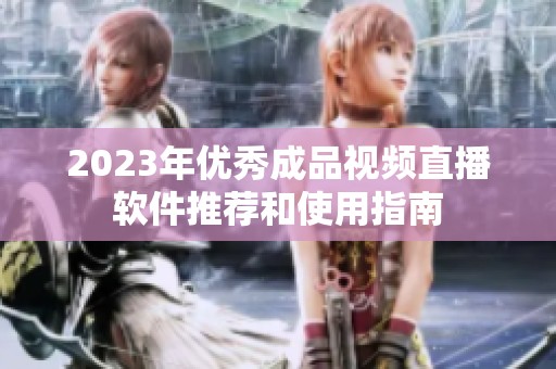 2023年优秀成品视频直播软件推荐和使用指南
