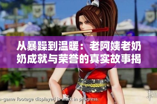 从暴躁到温暖：老阿姨老奶奶成就与荣誉的真实故事揭秘