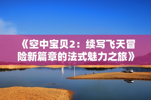《空中宝贝2：续写飞天冒险新篇章的法式魅力之旅》