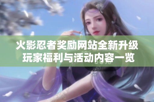 火影忍者奖励网站全新升级 玩家福利与活动内容一览